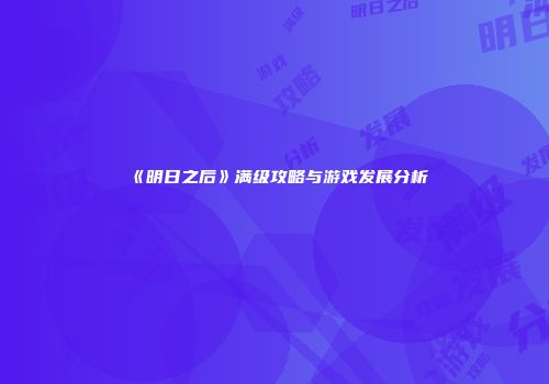 《明日之后》满级攻略与游戏发展分析