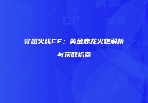 穿越火线CF：黄金赤龙火炮解析与获取指南