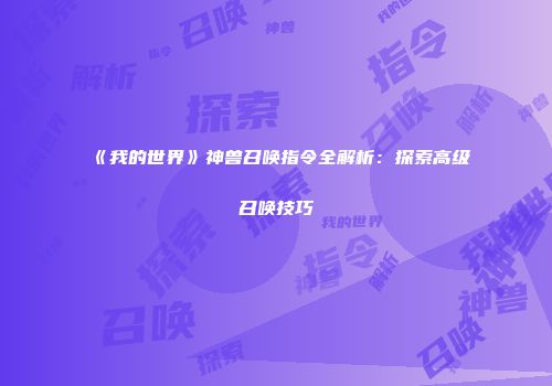 《我的世界》神兽召唤指令全解析：探索高级召唤技巧
