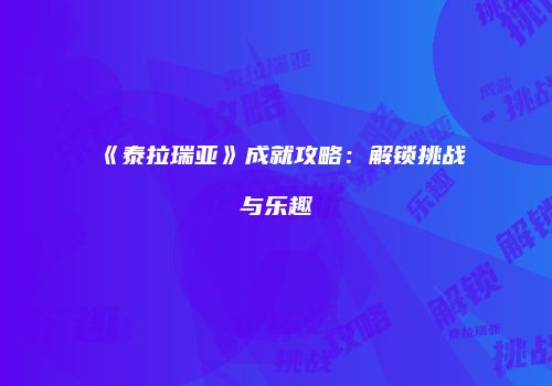 《泰拉瑞亚》成就攻略：解锁挑战与乐趣