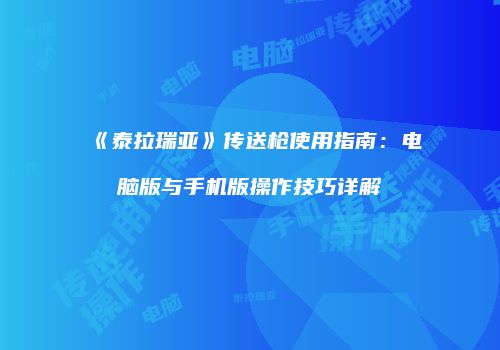 《泰拉瑞亚》传送枪使用指南：电脑版与手机版操作技巧详解
