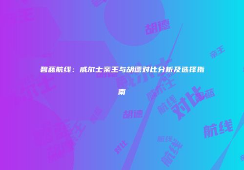 碧蓝航线：威尔士亲王与胡德对比分析及选择指南