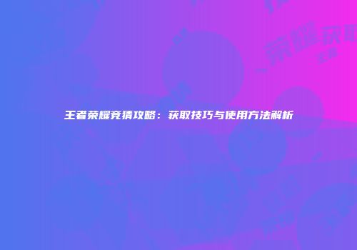 王者荣耀竞猜攻略：获取技巧与使用方法解析