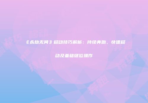 《永劫无间》移动技巧解析：持续奔跑、快速移动及基础键位操作