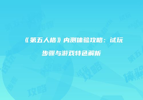《第五人格》内测体验攻略：试玩步骤与游戏特色解析