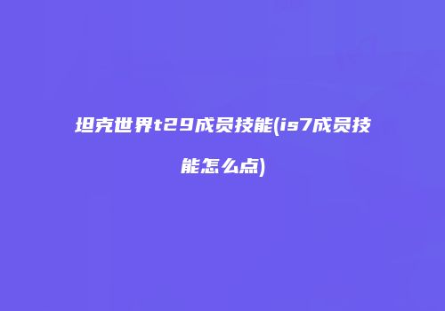 坦克世界t29成员技能(is7成员技能怎么点)