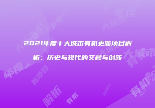 2021年度十大城市有机更新项目解析：历史与现代的交融与创新