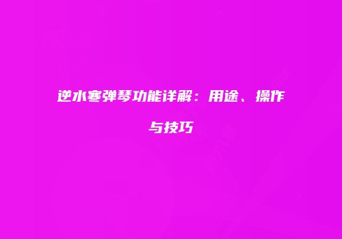 逆水寒弹琴功能详解：用途、操作与技巧