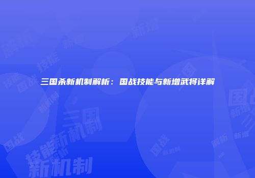 三国杀新机制解析：国战技能与新增武将详解