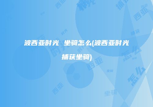 波西亚时光 坐骑怎么(波西亚时光捕获坐骑)