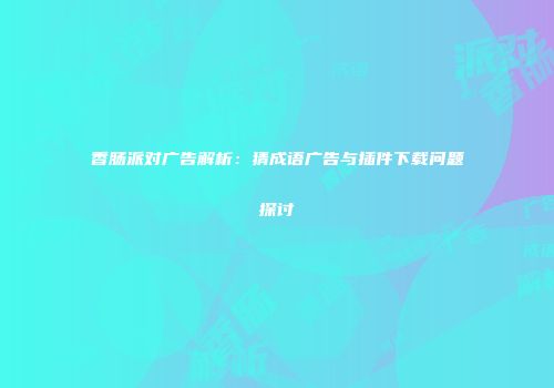 香肠派对广告解析：猜成语广告与插件下载问题探讨