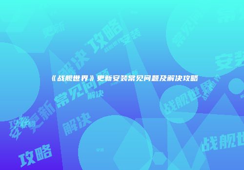 《战舰世界》更新安装常见问题及解决攻略