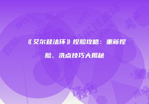 《艾尔登法环》捏脸攻略：重新捏脸、洗点技巧大揭秘