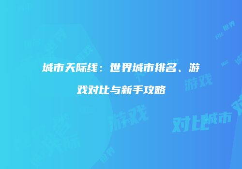 城市天际线：世界城市排名、游戏对比与新手攻略