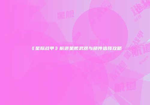 《星际战甲》航道星舰武器与部件选择攻略