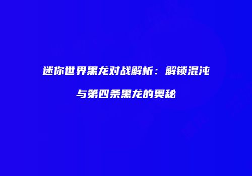 迷你世界黑龙对战解析：解锁混沌与第四条黑龙的奥秘