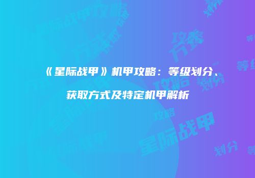 《星际战甲》机甲攻略：等级划分、获取方式及特定机甲解析