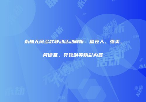 永劫无间多款联动活动解析：糖豆人、强爽、肯德基、轩辕剑等精彩内容