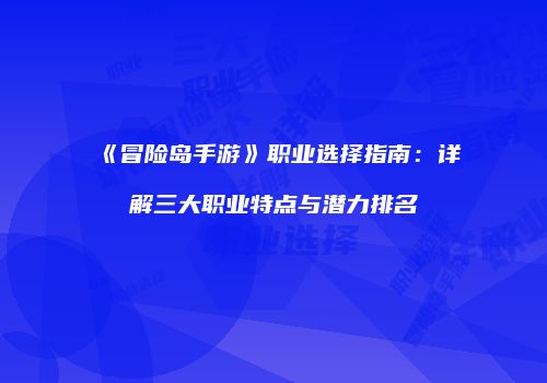 《冒险岛手游》职业选择指南：详解三大职业特点与潜力排名
