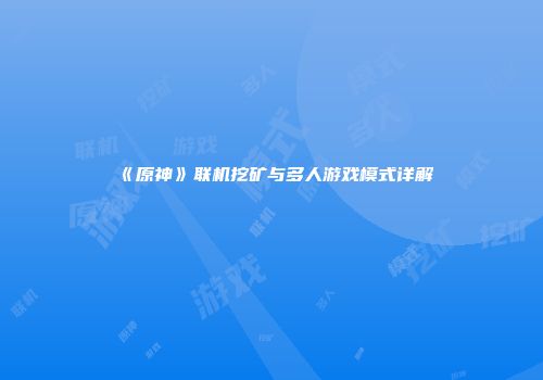 《原神》联机挖矿与多人游戏模式详解