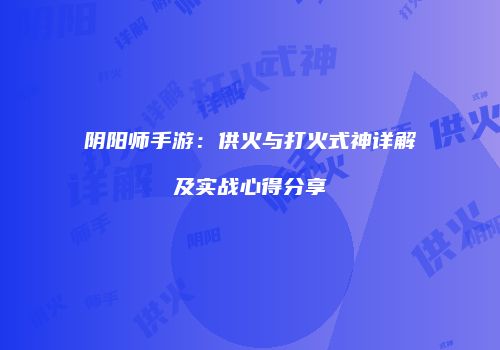 阴阳师手游：供火与打火式神详解及实战心得分享