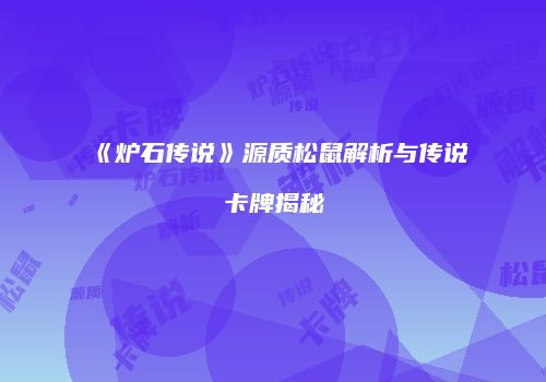 《炉石传说》源质松鼠解析与传说卡牌揭秘