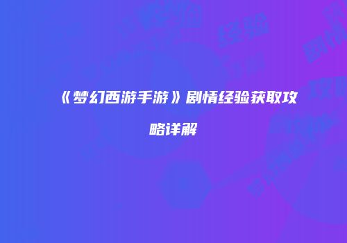 《梦幻西游手游》剧情经验获取攻略详解