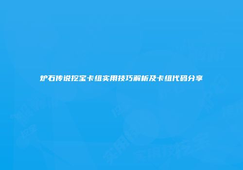 炉石传说挖宝卡组实用技巧解析及卡组代码分享