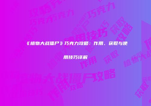 《植物大战僵尸》巧克力攻略：作用、获取与使用技巧详解