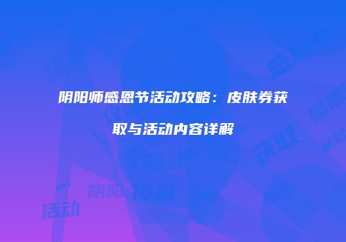 阴阳师感恩节活动攻略：皮肤券获取与活动内容详解