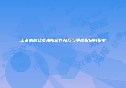 王者荣耀比赛海报制作技巧与手抄报绘制指南