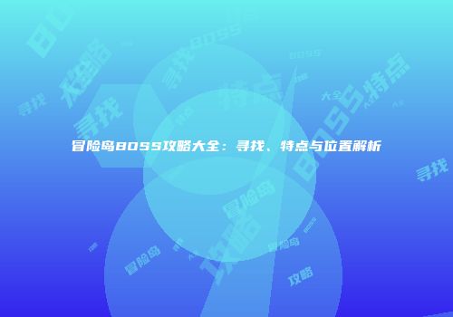 冒险岛BOSS攻略大全：寻找、特点与位置解析