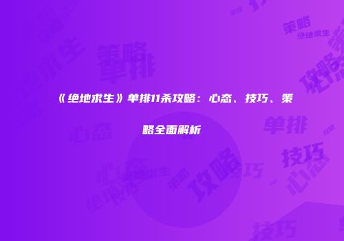 《绝地求生》单排11杀攻略：心态、技巧、策略全面解析