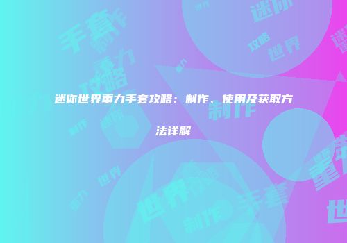 迷你世界重力手套攻略：制作、使用及获取方法详解