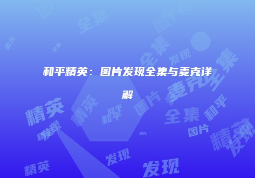 和平精英：图片发现全集与麦克详解