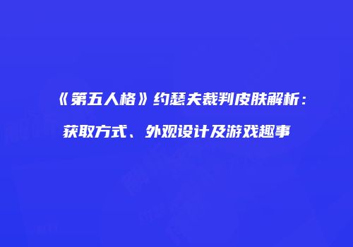 《第五人格》约瑟夫裁判皮肤解析：获取方式、外观设计及游戏趣事