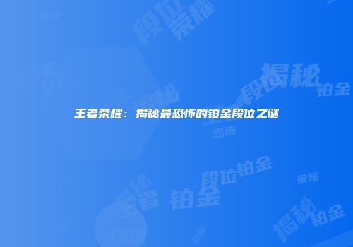 王者荣耀：揭秘最恐怖的铂金段位之谜