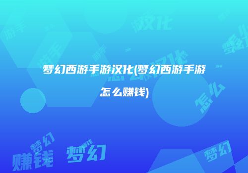 梦幻西游手游汉化(梦幻西游手游怎么赚钱)