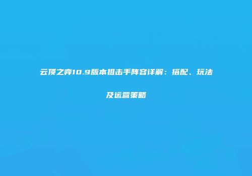 云顶之弈10.9版本狙击手阵容详解：搭配、玩法及运营策略