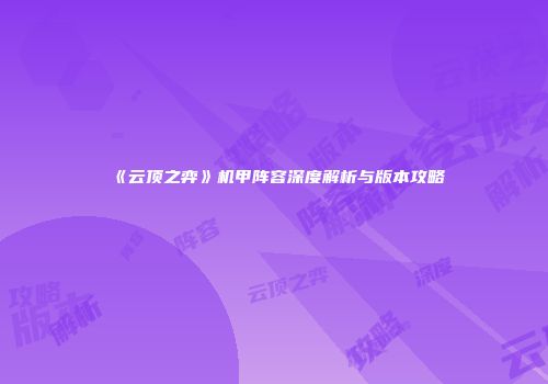 《云顶之弈》机甲阵容深度解析与版本攻略