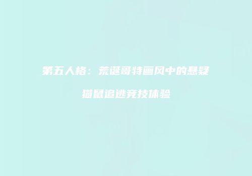 第五人格：荒诞哥特画风中的悬疑猫鼠追逃竞技体验