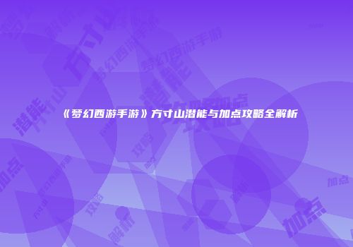 《梦幻西游手游》方寸山潜能与加点攻略全解析