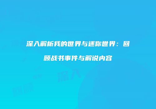 深入解析我的世界与迷你世界：回顾战书事件与解说内容