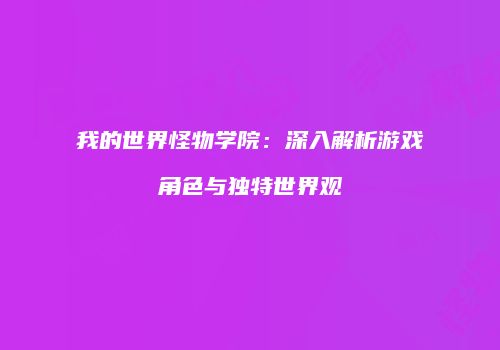 我的世界怪物学院：深入解析游戏角色与独特世界观
