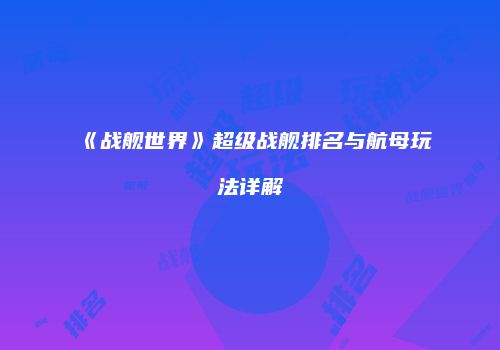 《战舰世界》超级战舰排名与航母玩法详解