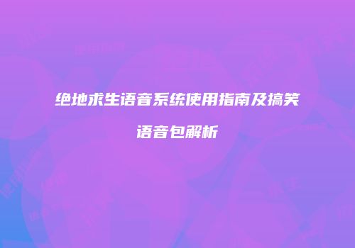 绝地求生语音系统使用指南及搞笑语音包解析