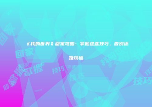 《我的世界》回家攻略：掌握这些技巧，告别迷路烦恼