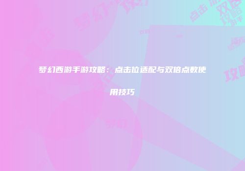 梦幻西游手游攻略：点击位适配与双倍点数使用技巧