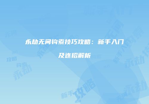 永劫无间钩索技巧攻略：新手入门及连招解析