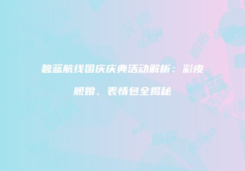 碧蓝航线国庆庆典活动解析：彩皮舰娘、表情包全揭秘